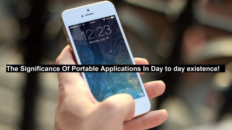 The Significance Of Portable Applications in Day to Day Existence!